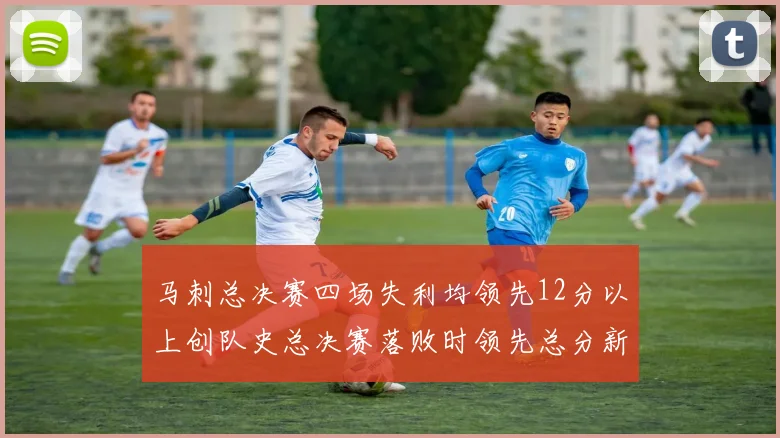 马刺总决赛四场失利均领先12分以上创队史总决赛落败时领先总分新纪录