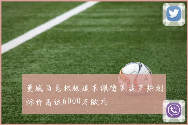 曼城马竞积极追求佩德罗波罗热刺标价高达6000万欧元
