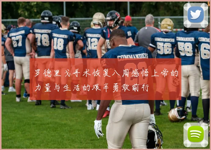 罗德里戈手术恢复八周感悟上帝的力量与生活的艰辛勇敢前行