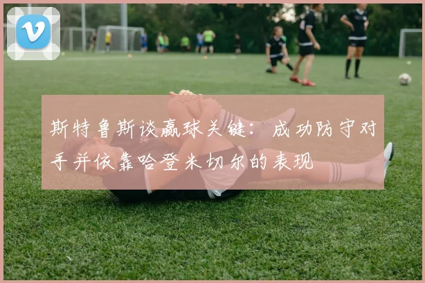 斯特鲁斯谈赢球关键：成功防守对手并依靠哈登米切尔的表现