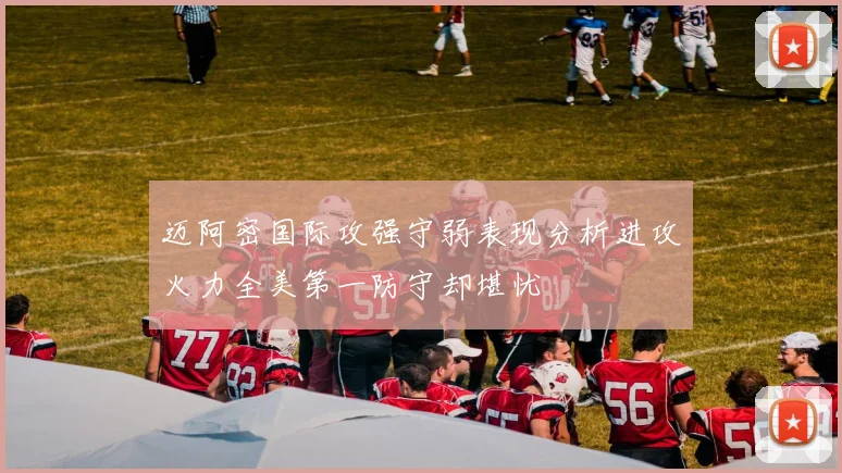 迈阿密国际攻强守弱表现分析进攻火力全美第一防守却堪忧